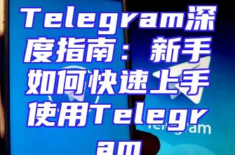 Telegram深度指南：新手如何快速上手使用Telegram