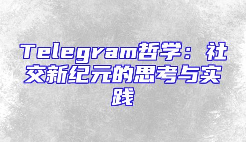 Telegram哲学：社交新纪元的思考与实践