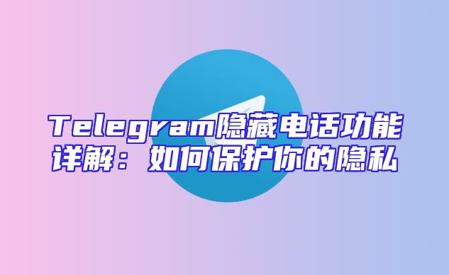 Telegram隐藏电话功能详解：如何保护你的隐私