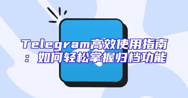 Telegram高效使用指南：如何轻松掌握归档功能