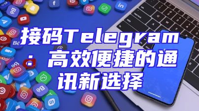 接码Telegram：高效便捷的通讯新选择