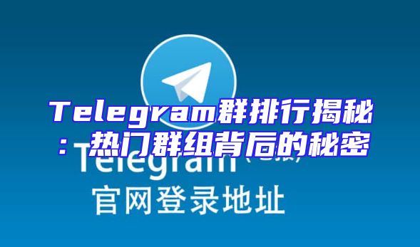 Telegram群排行揭秘：热门群组背后的秘密