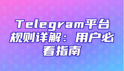 Telegram平台规则详解：用户必看指南