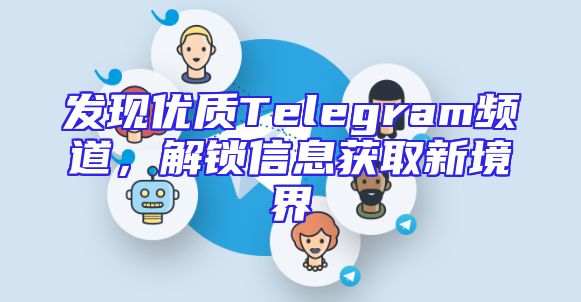 发现优质Telegram频道，解锁信息获取新境界