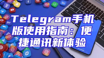 Telegram手机版使用指南：便捷通讯新体验