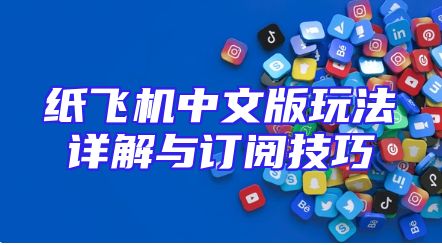 纸飞机中文版玩法详解与订阅技巧