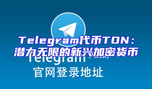 Telegram代币TON：潜力无限的新兴加密货币