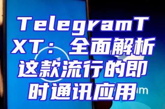 TelegramTXT：全面解析这款流行的即时通讯应用
