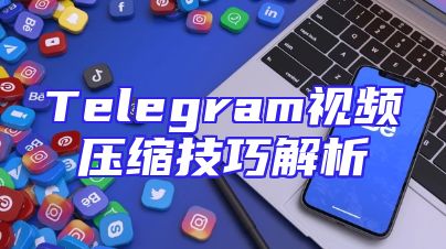 Telegram视频压缩技巧解析