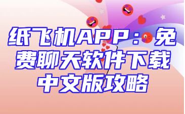 纸飞机APP：免费聊天软件下载中文版攻略