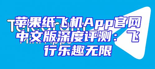 苹果纸飞机App官网中文版深度评测：飞行乐趣无限