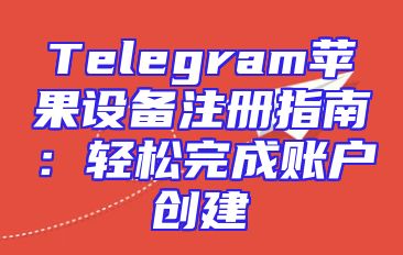 Telegram苹果设备注册指南：轻松完成账户创建