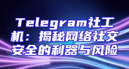 Telegram社工机：揭秘网络社交安全的利器与风险