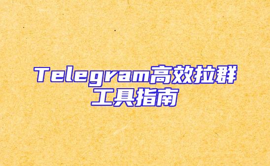 Telegram高效拉群工具指南