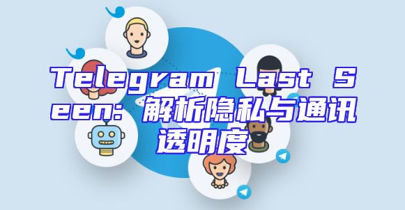 Telegram Last Seen: 解析隐私与通讯透明度
