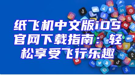 纸飞机中文版iOS官网下载指南：轻松享受飞行乐趣