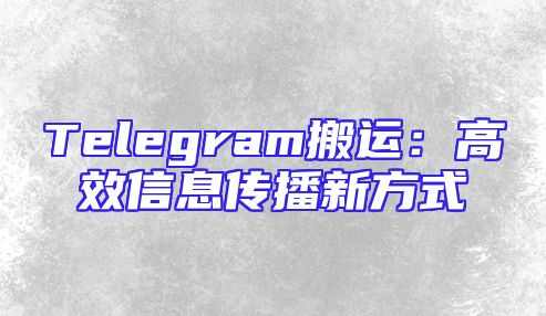 Telegram搬运：高效信息传播新方式