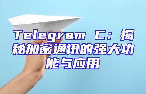 Telegram C：揭秘加密通讯的强大功能与应用