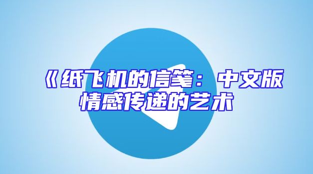 《纸飞机的信笺：中文版情感传递的艺术