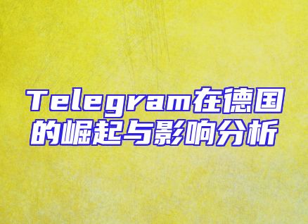 Telegram在德国的崛起与影响分析