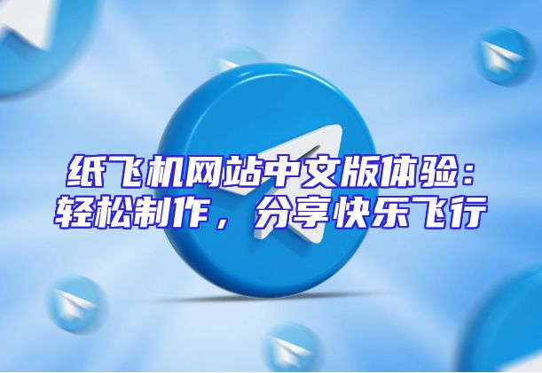 纸飞机网站中文版体验：轻松制作，分享快乐飞行