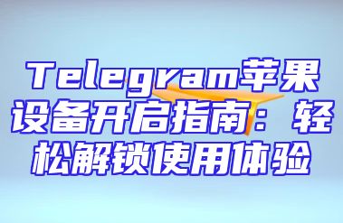 Telegram苹果设备开启指南：轻松解锁使用体验