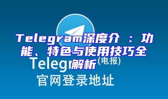 Telegram深度介紹：功能、特色与使用技巧全解析