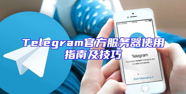 Telegram官方服务器使用指南及技巧