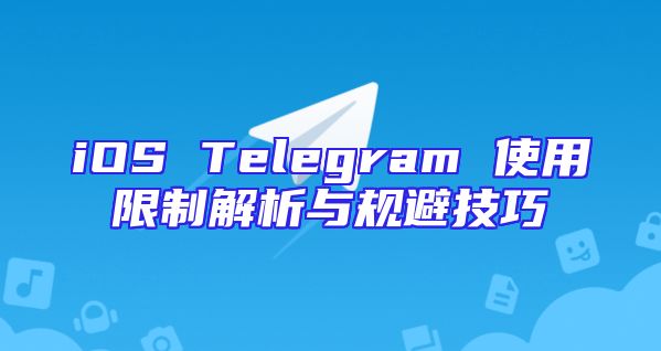 iOS Telegram 使用限制解析与规避技巧