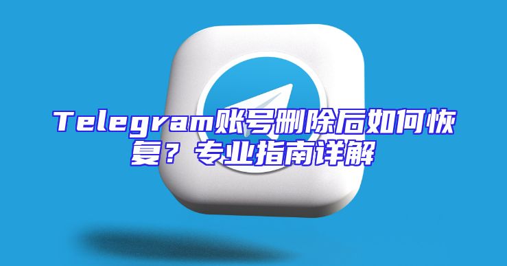 Telegram账号删除后如何恢复？专业指南详解