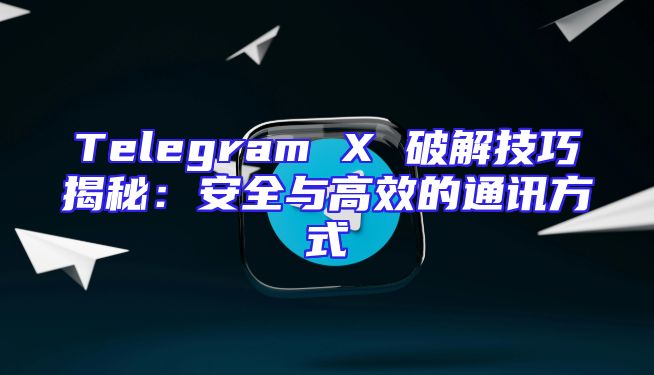 Telegram X 破解技巧揭秘：安全与高效的通讯方式