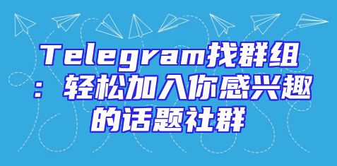 Telegram找群组：轻松加入你感兴趣的话题社群