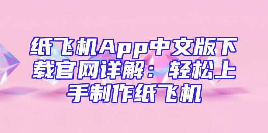 纸飞机App中文版下载官网详解：轻松上手制作纸飞机