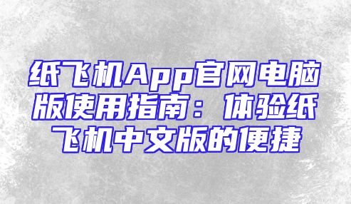 纸飞机App官网电脑版使用指南：体验纸飞机中文版的便捷