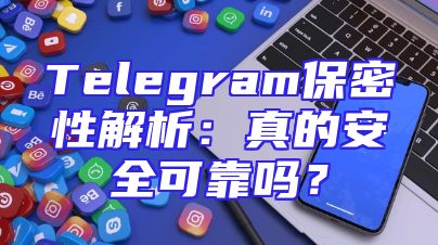 Telegram保密性解析：真的安全可靠吗？