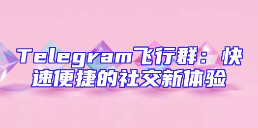 Telegram飞行群：快速便捷的社交新体验