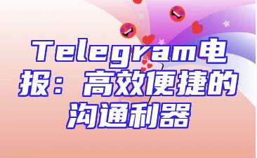 Telegram电报：高效便捷的沟通利器