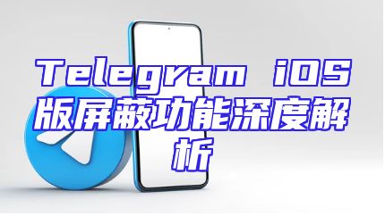 Telegram iOS版屏蔽功能深度解析