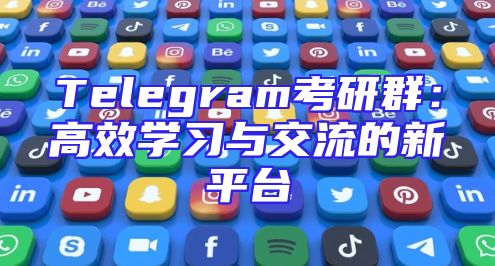 Telegram考研群：高效学习与交流的新平台