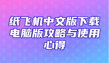 纸飞机中文版下载电脑版攻略与使用心得
