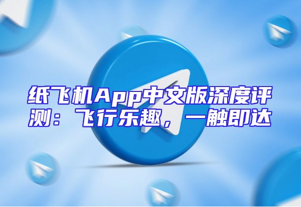 纸飞机App中文版深度评测：飞行乐趣，一触即达