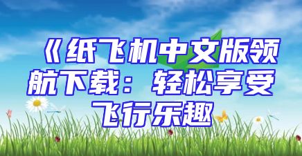 《纸飞机中文版领航下载：轻松享受飞行乐趣