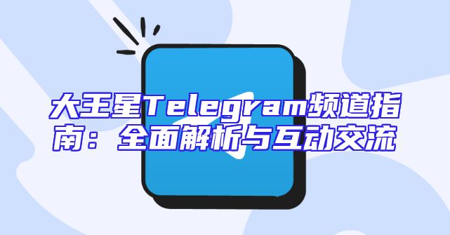 大王星Telegram频道指南：全面解析与互动交流