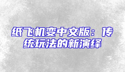 纸飞机变中文版：传统玩法的新演绎