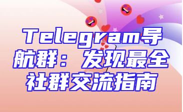 Telegram导航群：发现最全社群交流指南