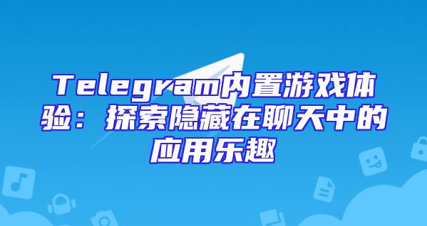 Telegram内置游戏体验：探索隐藏在聊天中的应用乐趣
