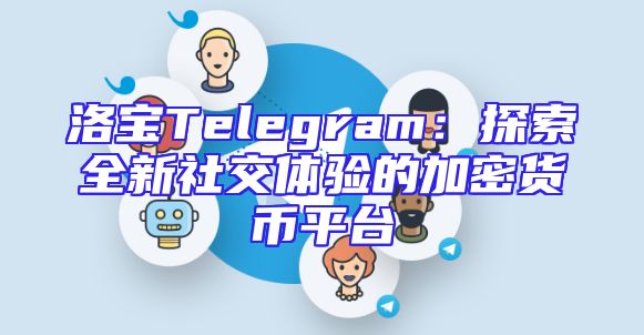 洛宝Telegram：探索全新社交体验的加密货币平台