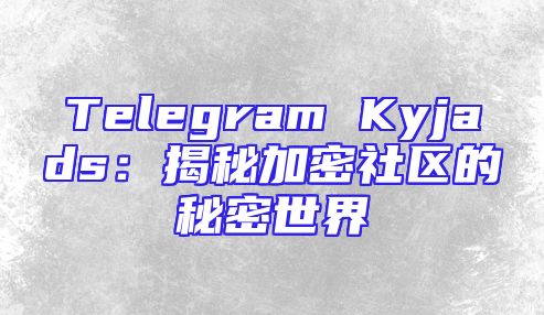 Telegram Kyjads：揭秘加密社区的秘密世界