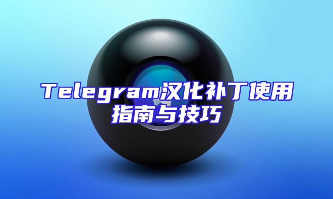 Telegram汉化补丁使用指南与技巧