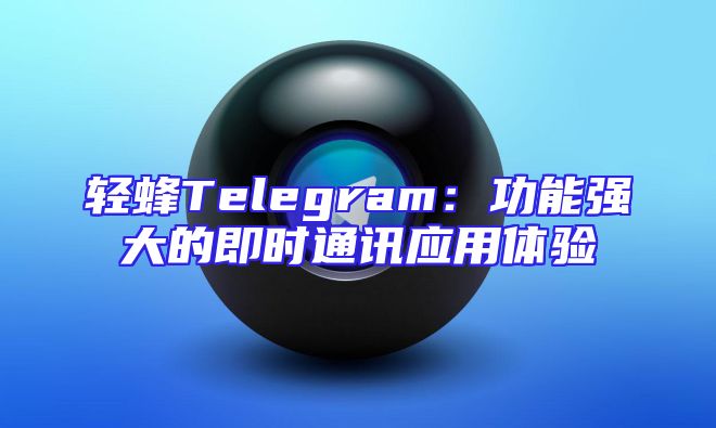 轻蜂Telegram：功能强大的即时通讯应用体验